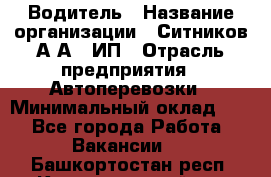 Водитель › Название организации ­ Ситников А.А., ИП › Отрасль предприятия ­ Автоперевозки › Минимальный оклад ­ 1 - Все города Работа » Вакансии   . Башкортостан респ.,Караидельский р-н